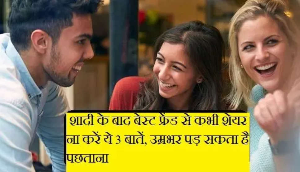 How To Treat Friends After Marriage: शादी के बाद बेस्ट फ्रेंड से कभी शेयर ना करें ये 3 बातें, उम्रभर पड़ सकता है पछताना