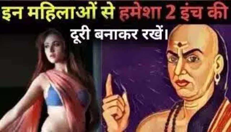 Chanakya Niti: महिलाओं की ये आदतें बनती हैं कलेश की वजह, शादी करने से पहले ही जान लें इनके बारे में