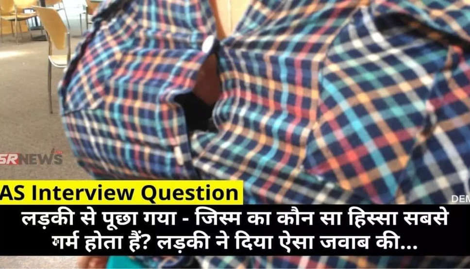 IAS Interview Questions: लड़की से पूछा- जिस्म का कौनसा हिस्सा सबसे ज्यादा गर्म रहता है, लड़की ने दिया ये सॉलिड जबाव??