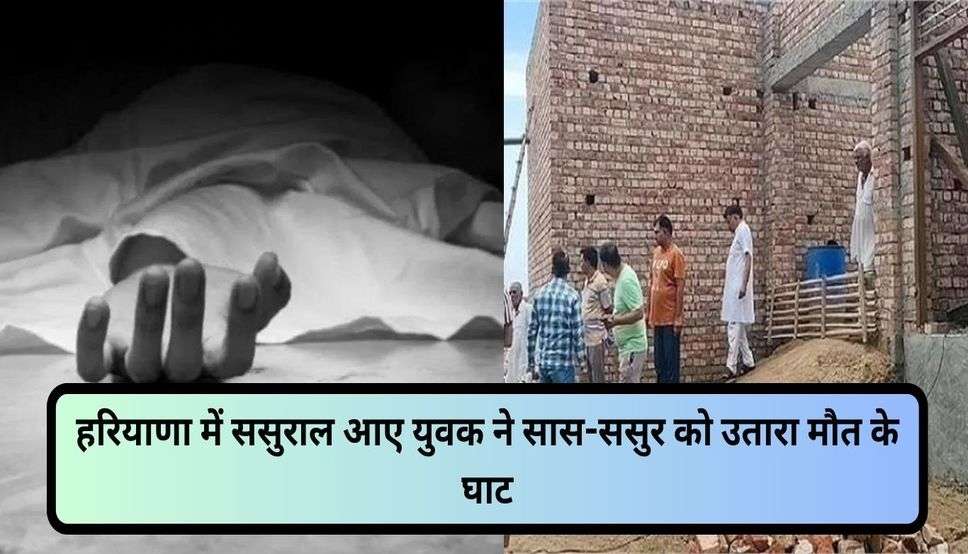 Haryana News: हरियाणा में ससुराल आए युवक ने सास-ससुर को उतारा मौत के घाट, डबल मर्डर में हुआ चौकानें वाला खुलासा 