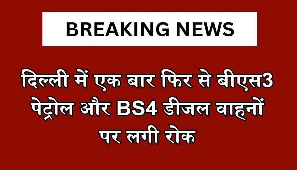 दिल्ली में एक बार फिर से बीएस3 पेट्रोल और BS4 डीजल वाहनों पर लगी रोक