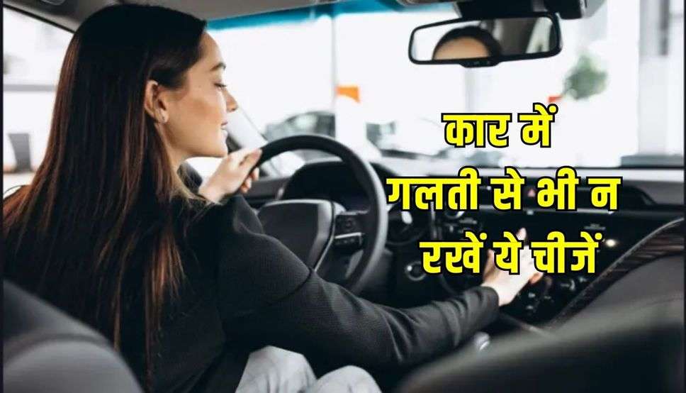 कार में गलती से भी न रखें ये चीजें, वरना जीवनभर पड़ेगा पछताना