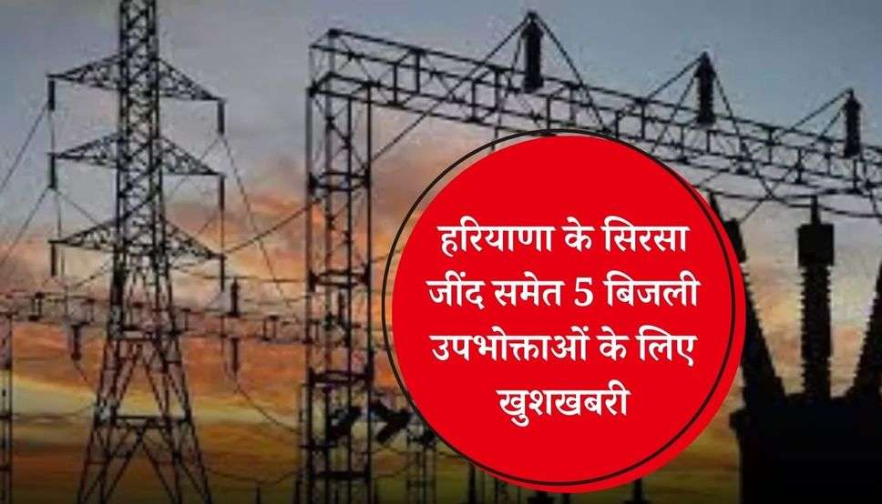  Haryana : हरियाणा के सिरसा जींद समेत 5 बिजली उपभोक्ताओं के लिए खुशखबरी, लगेगा उपभोक्ता फोरम 