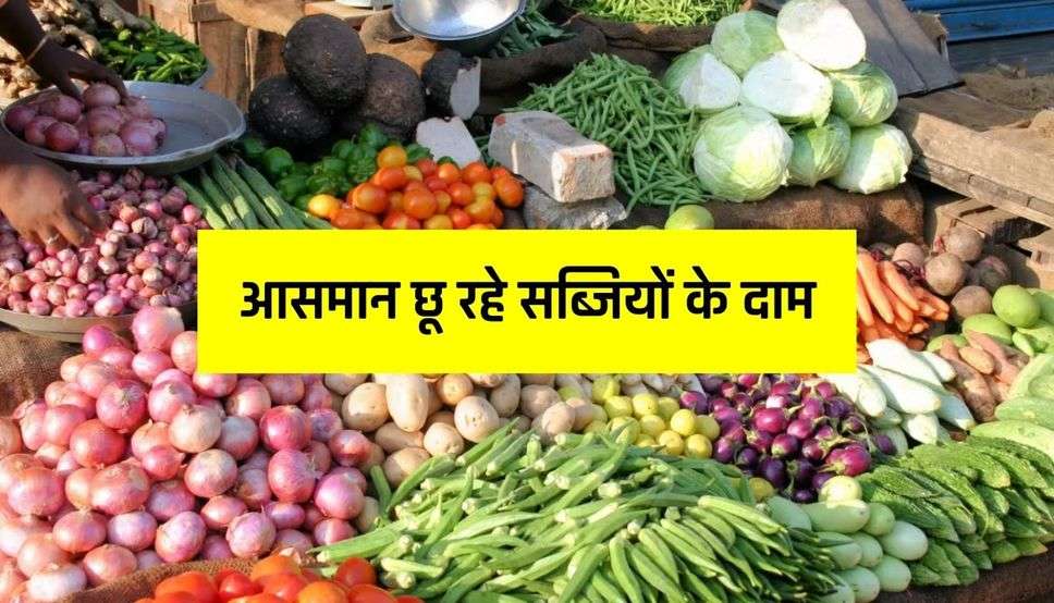 आसमान छू रहे सब्जियों के दाम, टमाटर के साथ आम आदमी को रुला रहा प्याज का भाव