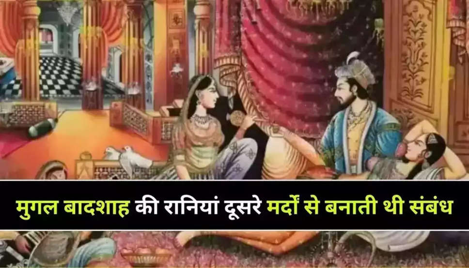 Mughal Haram: मुगल बादशाह की रानियां दूसरे मर्दों से बनाती थी संबंध, जोर से संबंध बनवाने में करती थी विश्वास