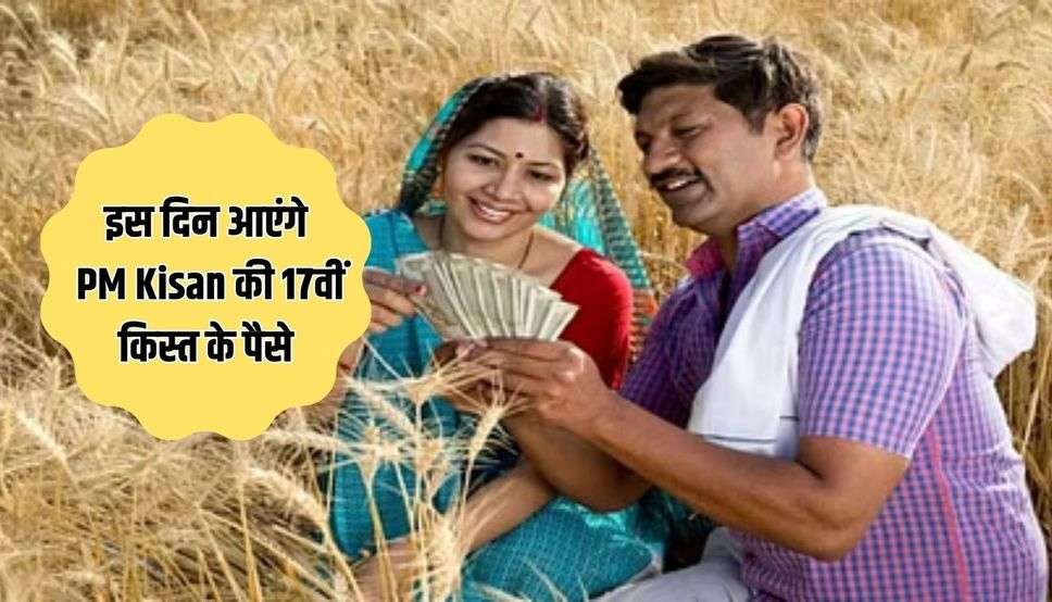  किसानों के लिए खुशखबरी, इस दिन आएंगे PM Kisan की 17वीं किस्त के पैसे