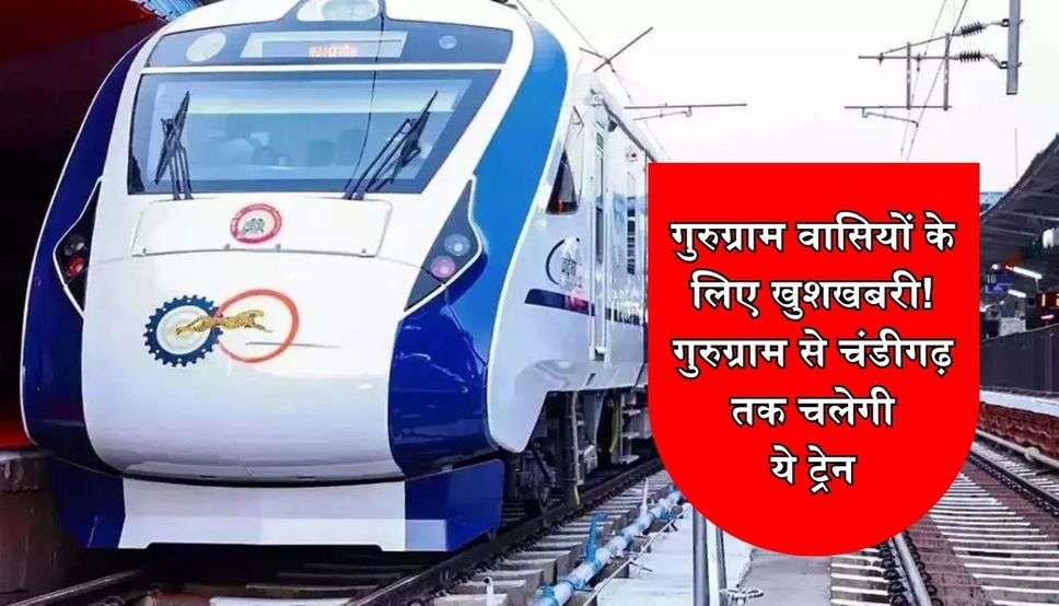 गुरुग्राम वासियों के लिए खुशखबरी! गुरुग्राम से चंडीगढ़ तक चलेगी ये ट्रेन