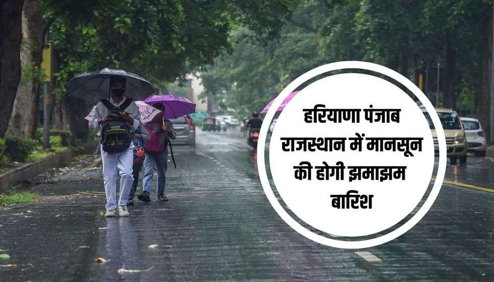 हरियाणा पंजाब राजस्थान में मानसून की होगी झमाझम बारिश, IMD का इन 3 दिन के लिए अलर्ट