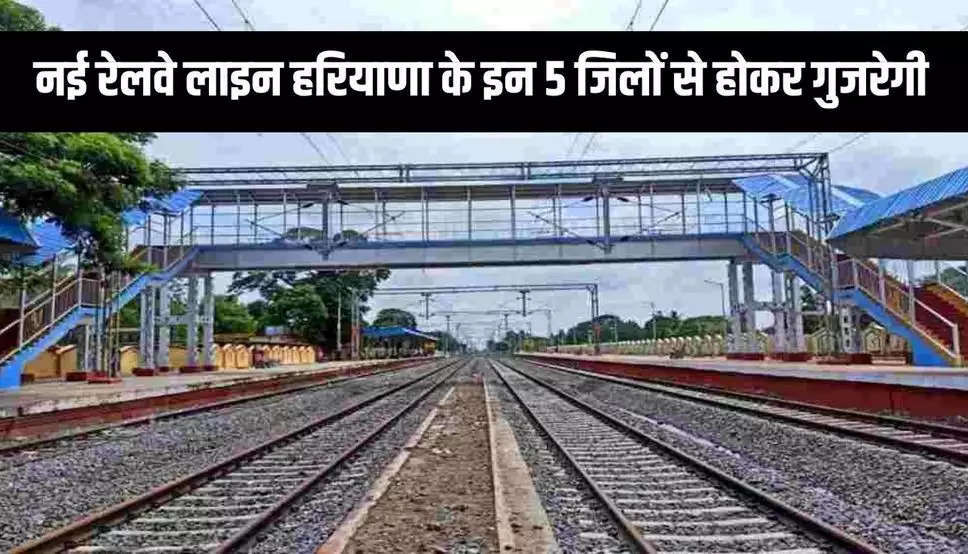 नई रेलवे लाइन हरियाणा के इन 5 जिलों से होकर गुजरेगी, 126 किलोमीटर रूट में 15 रेलवे स्टेशन होंगे, जानें पूरी खबर