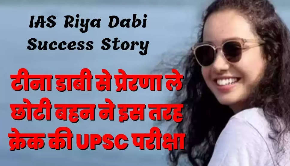 IAS Riya Dabi Success Story : टीना डाबी से प्रेरणा ले छोटी बहन ने इस तरह क्रेक की UPSC परीक्षा, जानिए अब कितनी मिलती है सैलरी