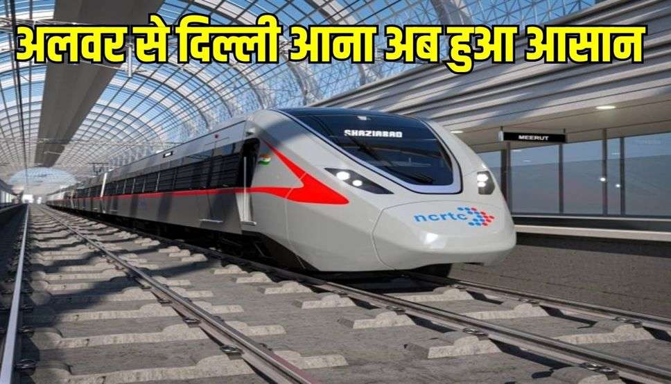 अलवर से दिल्ली आना अब हुआ आसान, जल्द शुरू होगी रैपिड रेल