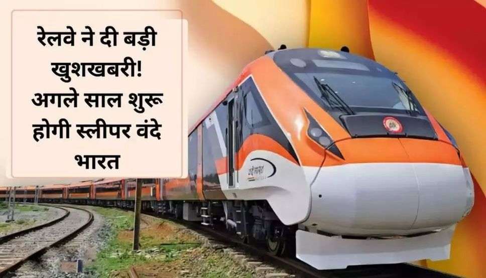 Sleeper Vande Bharat: रेलवे ने दी बड़ी खुशखबरी! अगले साल शुरू होगी स्लीपर वंदे भारत, जानें क्या होगा रूट 