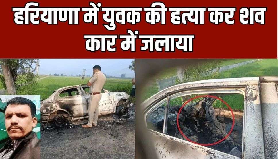 हरियाणा में युवक की हत्या कर शव कार में जलाया, कार के नंबर प्लेट से हुई पहचान , 3 बच्चों का पिता था