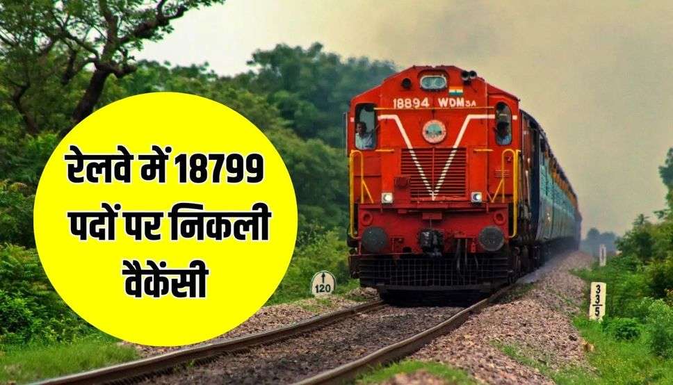 रेलवे में 18799 पदों पर निकली वैकेंसी, तुरंत करें आवेदन