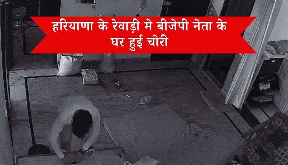  Haryana : हरियाणा के रेवाड़ी मे बीजेपी नेता के घर हुई चोरी, लाखों के जेवर ओर पैसे ले गया चोर, CCTV फुटेज आई सामने