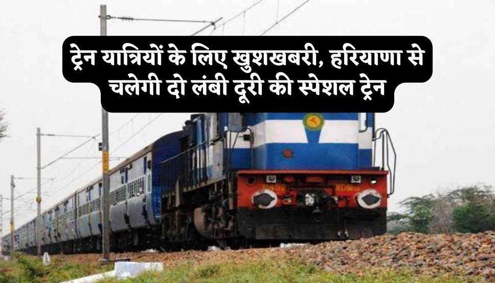 ट्रेन यात्रियों के लिए खुशखबरी, हरियाणा से चलेगी दो लंबी दूरी की स्पेशल ट्रेन