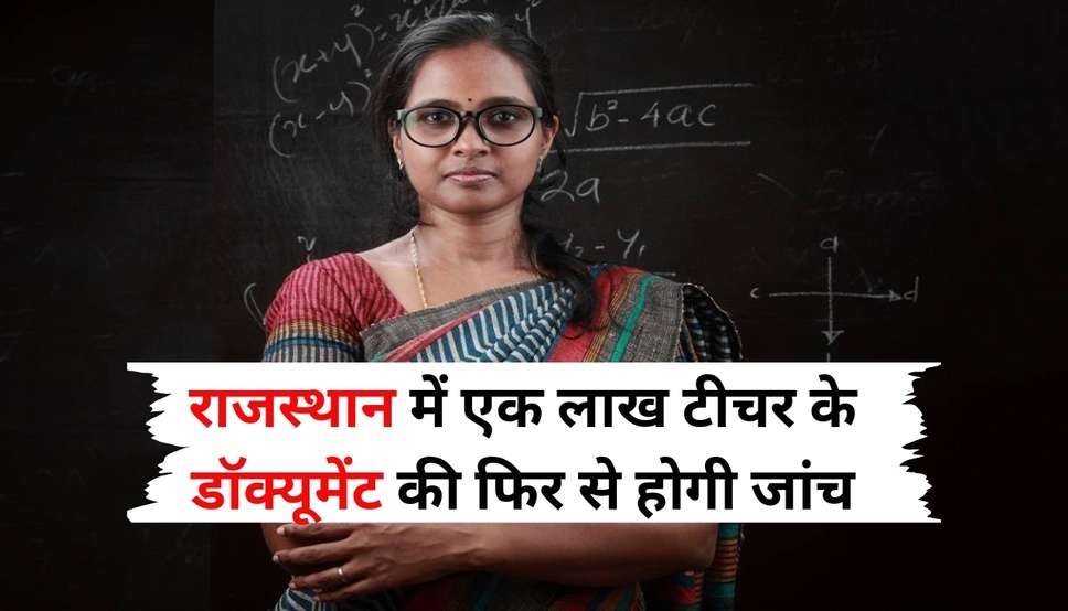 राजस्थान में एक लाख टीचर के डॉक्यूमेंट की फिर से होगी जांच, परीक्षा खुद ने दी या दूसरे ने ऐसे पता लगाएगी टीम     