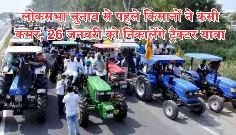 लोकसभा चुनाव से पहले किसानों ने कसी कमर, 26 जनवरी को निकालेंगे ट्रैक्टर यात्रा, करेंगे दिल्ली कूच