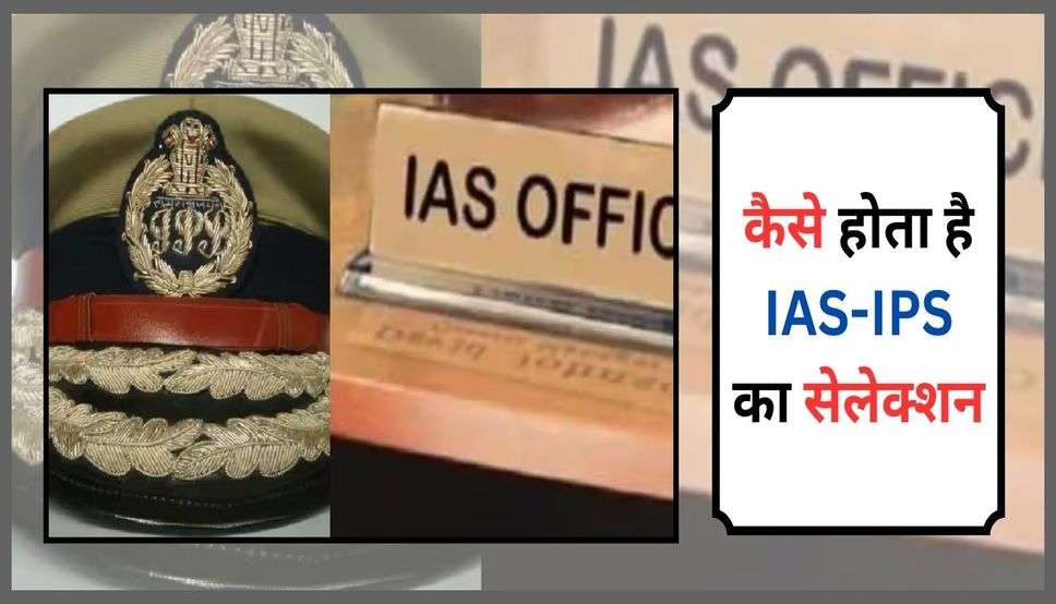 IAS IPS: कैसे होता है IAS-IPS का सेलेक्शन? यहां जानिए पूरा प्रोसेस