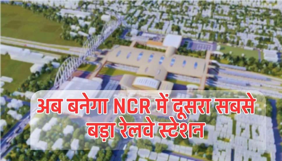  Delhi NCR News: अब बनेगा NCR में दूसरा सबसे बड़ा रेलवे स्टेशन, लोगों को दिल्ली की ओर जाना नही पड़ेगा