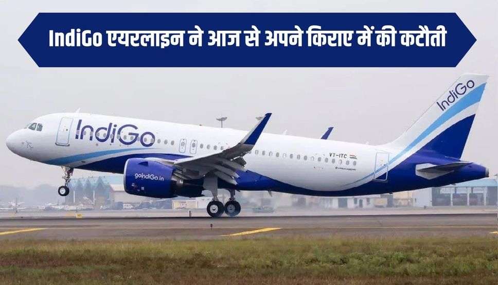 IndiGo एयरलाइन ने आज से अपने किराए में की कटौती,आने जाने पर अब कितना लगेगा किराया, जानें