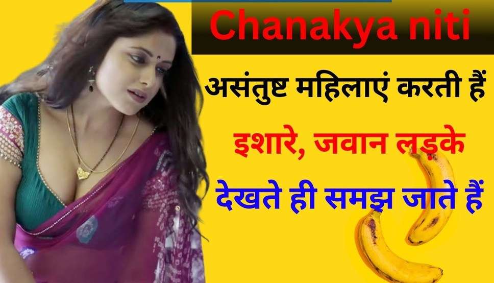  Chanakya Niti: असंतुष्ट महिलाएं करती हैं ऐसे इशारे, जवान लड़के देखते ही समझ जाते हैं