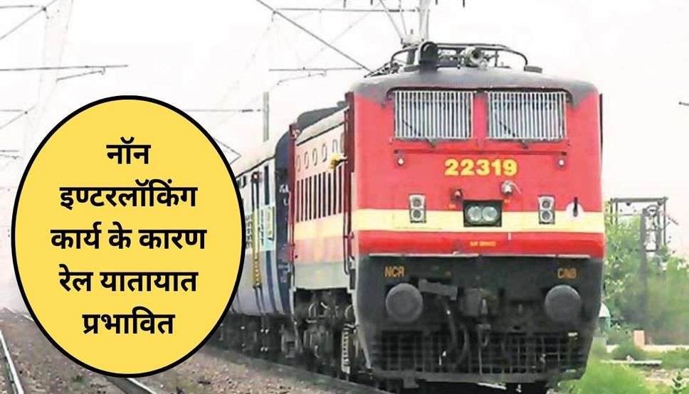  Indian Railways: नॉन इण्टरलॉकिंग कार्य के कारण रेल यातायात प्रभावित, रेलसेवाएं रद्द, रेगुलेट, मार्ग परिवर्तित रहेगी