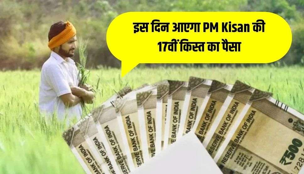 किसानों की बल्ले-बल्ले, इस दिन आएगा PM Kisan की 17वीं किस्त का पैसा