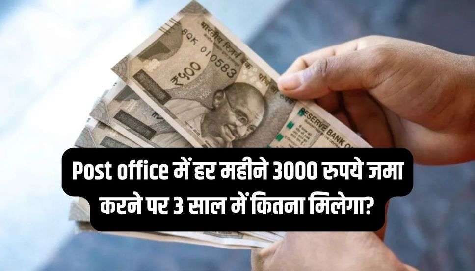 Post office में हर महीने 3000 रुपये जमा करने पर 3 साल में कितना मिलेगा?