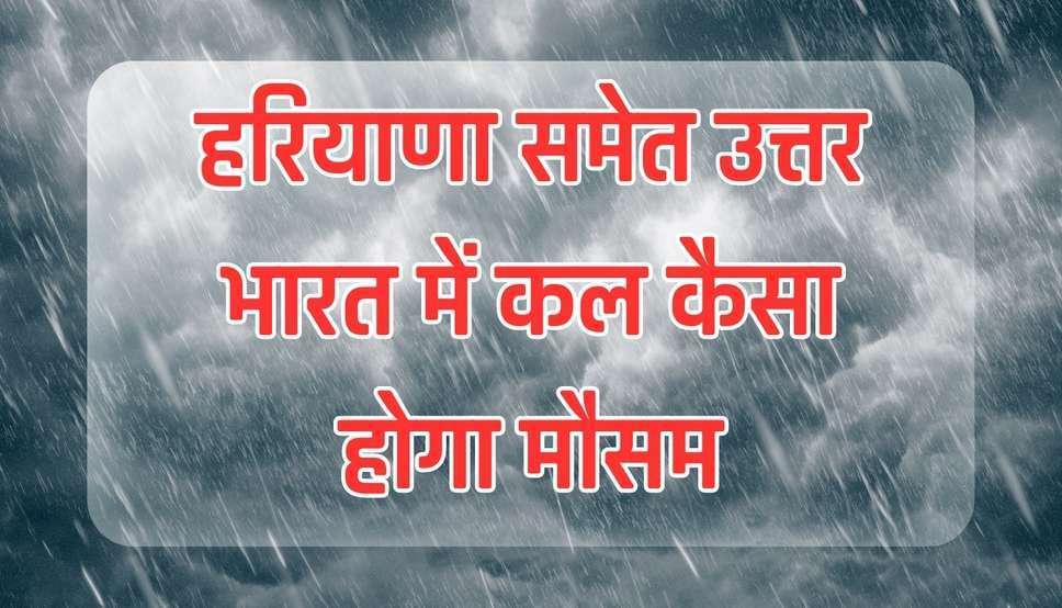  Weather News: हरियाणा, पंजाब समेत उत्तर भारत में फिर होगी झमाझम बारिश, मौसम बदलने के संकेत