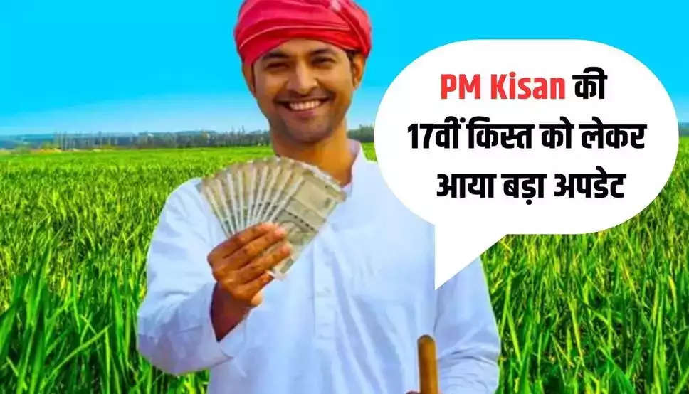 किसानों के लिए खुशखबरी, PM Kisan की 17वीं किस्त को लेकर आया बड़ा अपडेट