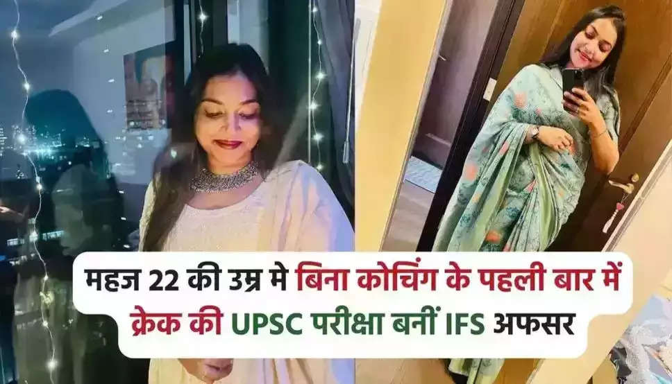 महज 22 की उम्र मे बिना कोचिंग के पहली बार में क्रेक की UPSC परीक्षा बनीं IFS अफसर, जाने इनके सफलता की कहानी