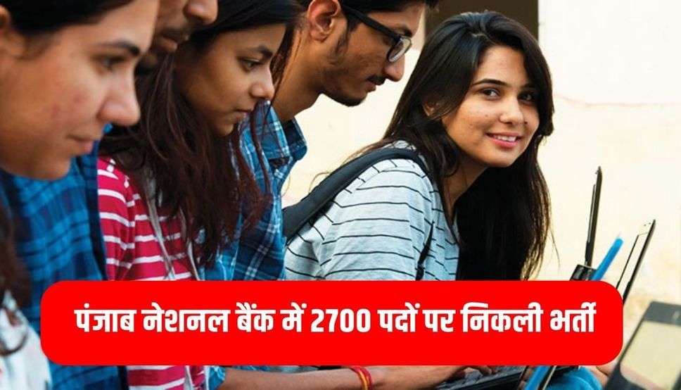 पंजाब नेशनल बैंक में 2700 पदों पर निकली भर्ती, तुरंत करें आवेदन