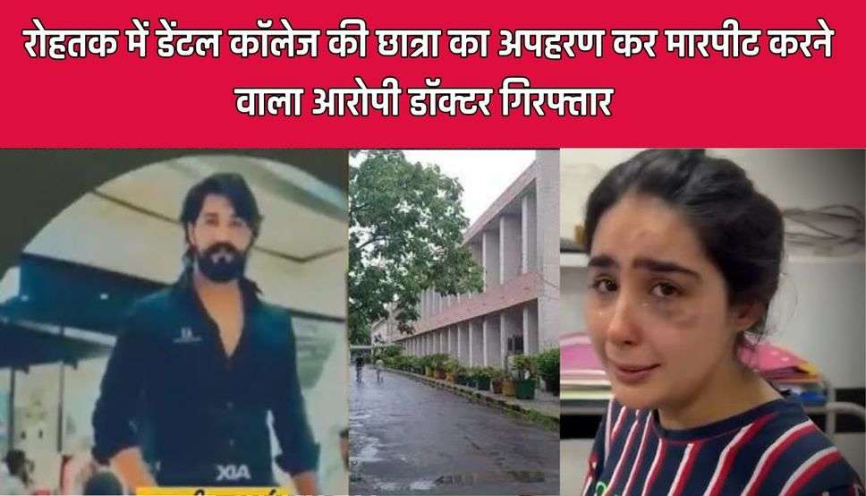 हरियाणा के रोहतक में डेंटल कॉलेज की छात्रा का अपहरण कर मारपीट करने वाला  आरोपी डॉक्टर गिरफ्तार, पुलिस को मिली 2 दिन की रिमांड