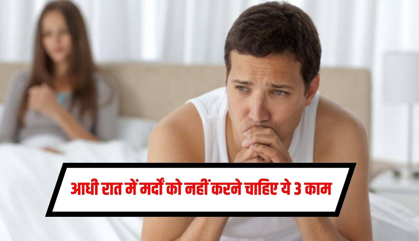 आधी रात में मर्दों को नहीं करने चाहिए ये 3 काम जानिए क्या है नुकसान 7212