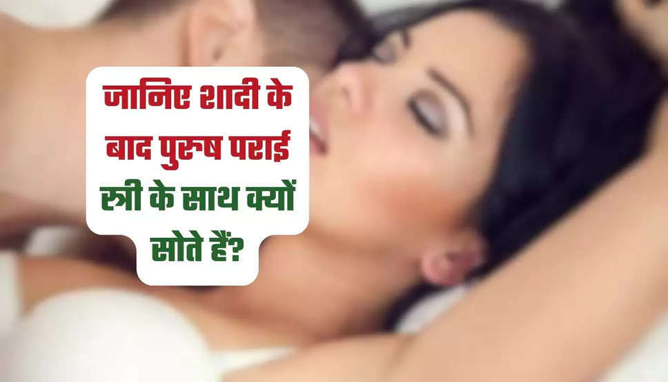 जानिए शादी के बाद पुरुष पराई स्त्री के साथ क्यों सोते हैं?​​​​​​​?