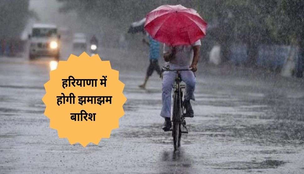  Haryana Weather Alert: हरियाणा में होगी झमाझम बारिश, मौसम विभाग ने जारी किया अलर्ट