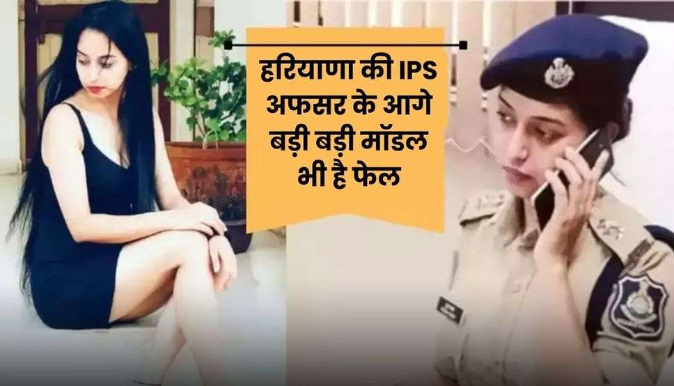  IPS Success Story: हरियाणा की IPS अफसर के आगे बड़ी बड़ी मॉडल भी है फेल, विदेश से नौकरी छोडकर आई थी भारत 