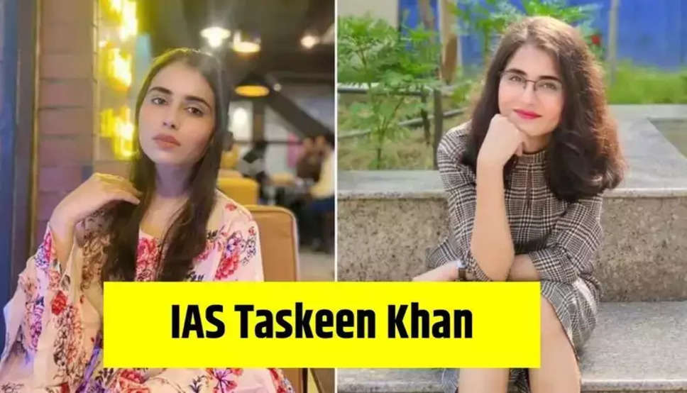  IAS Taskeen Khan : मिस इंडिया बनने का सपना छोड़ मेहनत के दम पर चौथे प्रयास मे बनी IAS अफसर, जाने इनकी सफलता की कहानी 