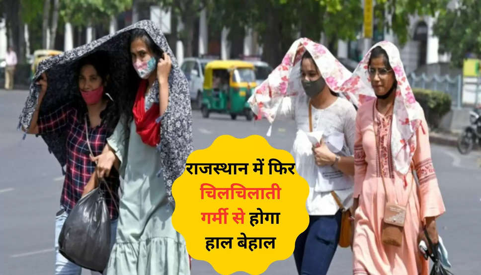 राजस्थान में फिर चिलचिलाती गर्मी से होगा हाल बेहाल