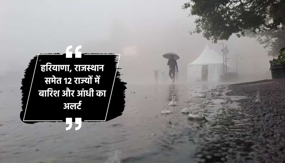 हरियाणा, राजस्थान समेत 12 राज्यों में बारिश और आंधी का अलर्ट