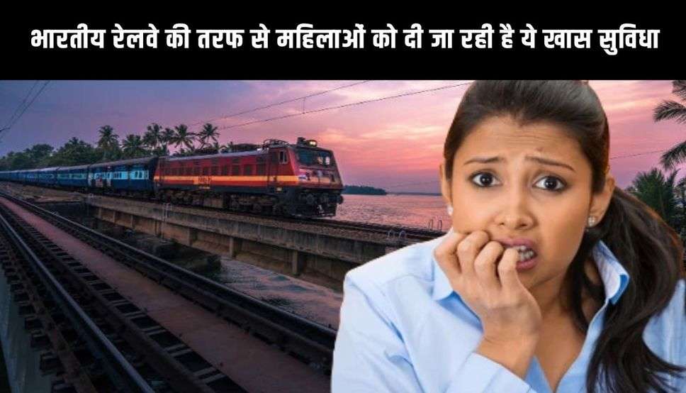  भारतीय रेलवे की तरफ से महिलाओं को दी जा रही है ये खास सुविधा, जानकार होगी खुशी