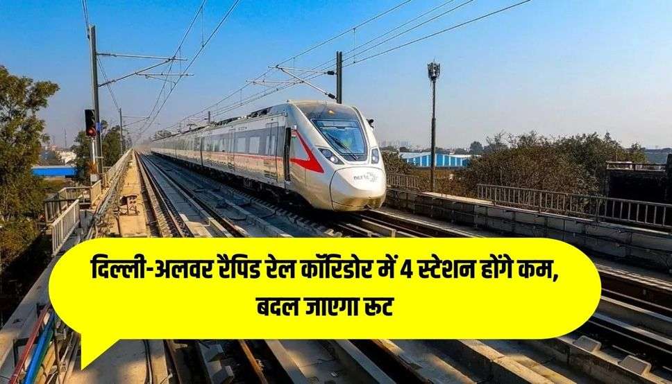 दिल्ली-अलवर रैपिड रेल कॉरिडोर में 4 स्टेशन होंगे कम, बदल जाएगा रूट, तुरंत देखें स्टेशनों की लिस्ट