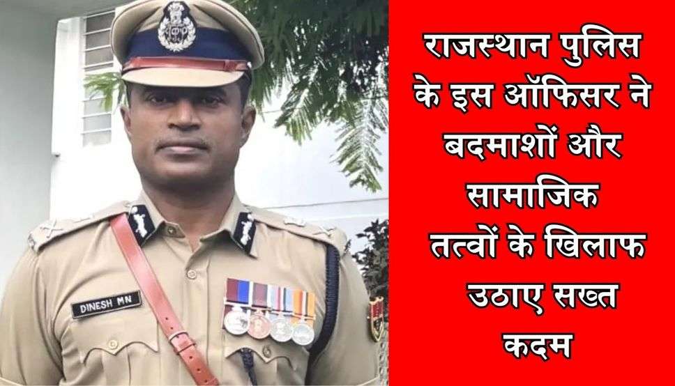 राजस्थान पुलिस के इस ऑफिसर ने बदमाशों और सामाजिक तत्वों के खिलाफ उठाए सख्त कदम