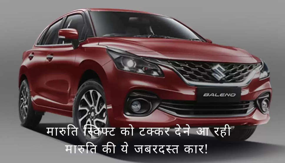 Maruti Baleno: मारुति स्विफ्ट को टक्कर देने आ रही मारुति की ये जबरदस्त कार! जानें कीमत और फिचर्स 