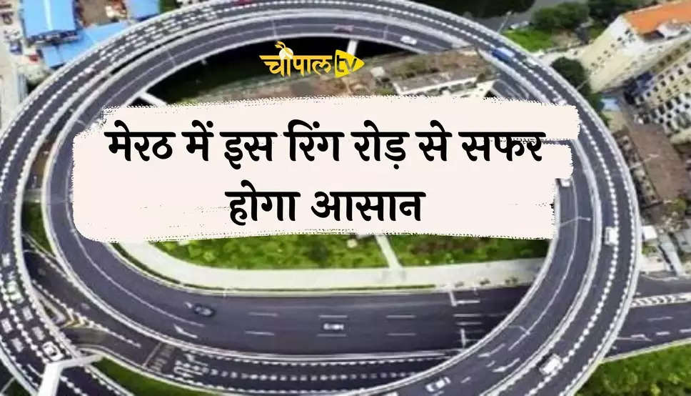 मेरठ में इस रिंग रोड़ से सफर होगा आसान, जाम से मिलेगी निजात, यहां जानें किन क्षेत्रों को होगा लाभ