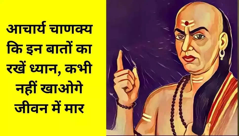 Chanakya niti: आचार्य चाणक्य कि इन बातों का रखें ध्यान, कभी नहीं खाओगे जीवन में मार