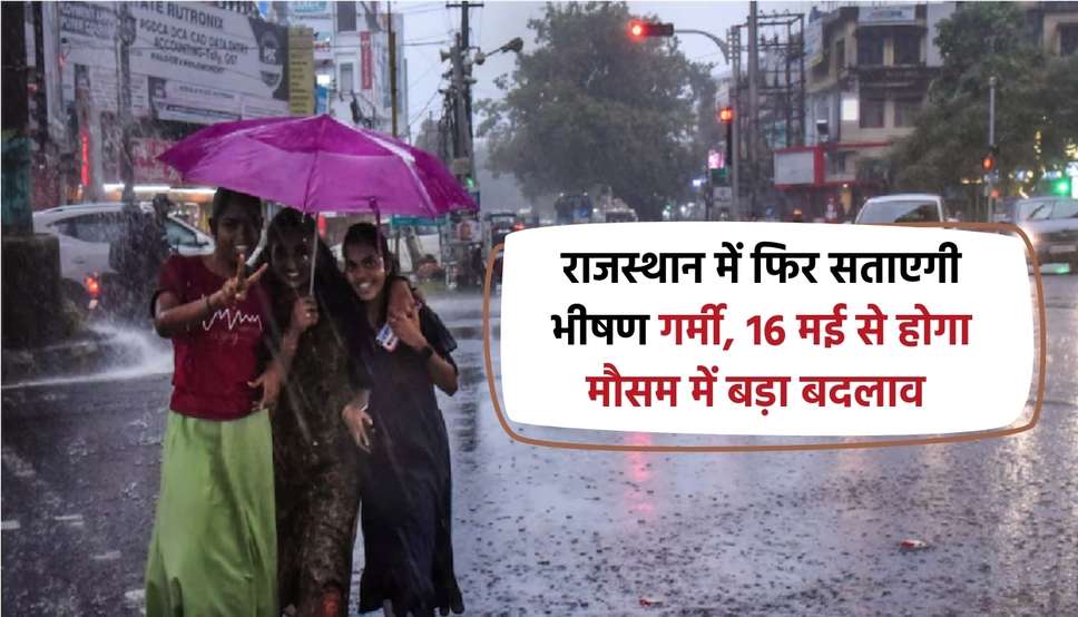 राजस्थान में फिर सताएगी भीषण गर्मी, 16 मई से होगा मौसम में बड़ा बदलाव 