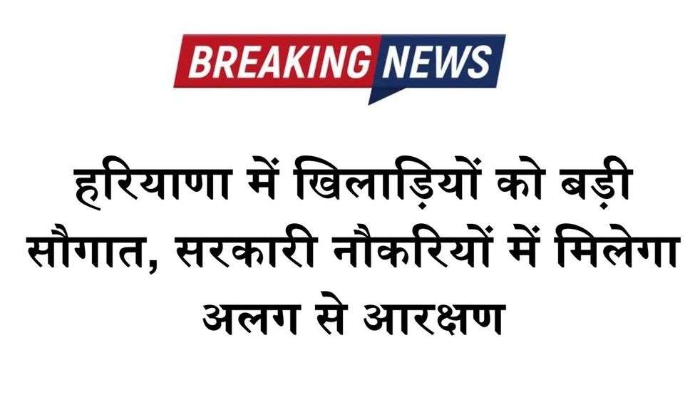 हरियाणा में खिलाड़ियों को बड़ी सौगात, सरकारी नौकरियों में मिलेगा अलग से आरक्षण, देखें पूरी जानकारी