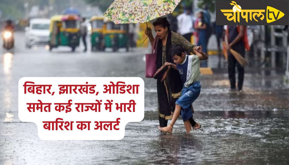 बिहार, झारखंड, ओडिशा समेत कई राज्यों में भारी बारिश का अलर्ट
